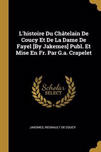 L'histoire Du Châtelain De Coucy Et De La Dame De Fayel [By Jakemes] Publ. Et Mise En Fr. Par G.a. Crapelet