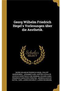 Georg Wilhelm Friedrich Hegel's Vorlesungen über die Aesthetik.