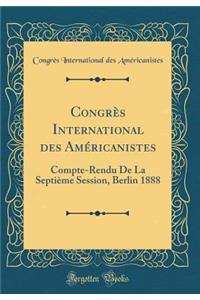 CongrÃ¨s International Des AmÃ©ricanistes: Compte-Rendu de la SeptiÃ¨me Session, Berlin 1888 (Classic Reprint)