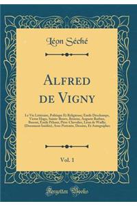 Alfred de Vigny, Vol. 1: Le Vie Littéraire, Politique Et Religieuse; Émile Deschamps, Victor Hugo, Sainte-Beuve, Brizeux, Auguste Barbier, Busoni, Émile Péhant, Pitre-Chevalier, Léon de Wailly; (Document Inédits), Avec Portraits, Dessins, Et Autogr