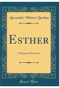 Esther: A Drama in Five Acts (Classic Reprint)