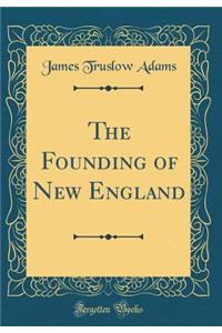 The Founding of New England (Classic Reprint)
