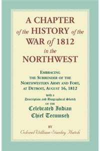 A Chapter of the History of the War of 1812 in the Northwest, Embracing the Surrender of the Northwestern Army and Fort, at Detroit, August 16,1812