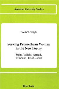 Seeking Promethean Woman in the New Poetry: Stein, Vallejo, Artaud, Rimbaud, Eliot, Jacob