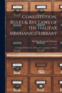 Constitution, Rules & Bye Laws of the Halifax Mechanics' Library [microform]