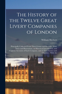 History of the Twelve Great Livery Companies of London: Principally Collected From Their Grants and Records: With Notes and Illustrations, an Historical Introduction, and Copious Accounts of Each Company,