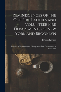 Reminiscences of the Old Fire Laddies and Volunteer Fire Departments of New York and Brooklyn