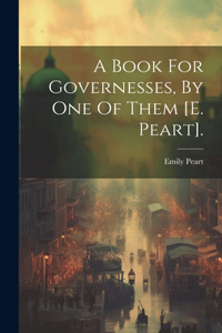 A Book For Governesses, By One Of Them [e. Peart].