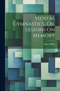 Mental Gymnastics, Or, Lessons On Memory