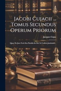 Jacobi Cujacii ... Tomus Secundus Operum Priorum