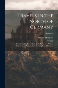 Travels in the North of Germany: Describing the Present State of the Social and Political Institutions ... Particularly in the Kingdom of Hanover; Volume 1