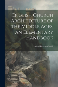 English Church Architecture of the Middle Ages, an Elementary Handbook
