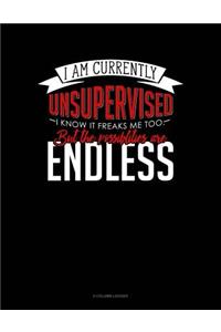 I Am Currently Unsupervised I Know It Freaks Me Out Too But The Possibilities Are Endless