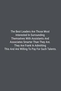 The Best Leaders Are Those Most Interested In Surrounding Themselves With Assistants And Associates Smarter Than They Are. They Are Frank In Admitting This And Are Willing To Pay For Such Talents.