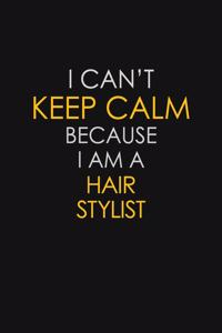 I Can't Keep Calm Because I Am A Hair Stylist