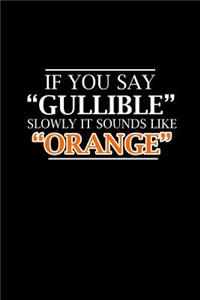 If you say Gullible slowly it sounds like Oranges