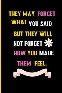 They May forget what you said but they will not forget how you made them feel.