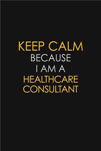 Keep Calm Because I Am A Healthcare Consultant