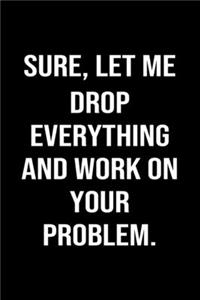 Sure, Let Me Drop Everything and Work On Your Problem