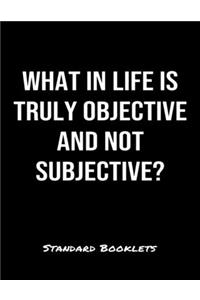 What In Life Is Truly Objective And Not Subjective?