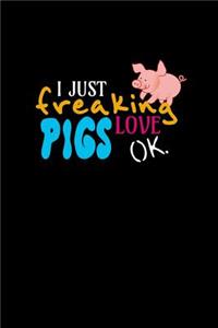 I Just Freaking Love Pigs Ok
