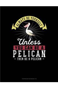 Always Be Yourself Unless You Can Be a Pelican Then Be a Pelican