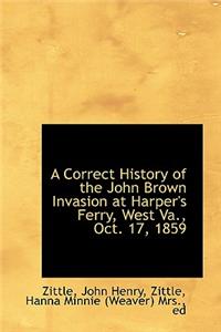 A Correct History of the John Brown Invasion at Harper's Ferry, West Va., Oct. 17, 1859