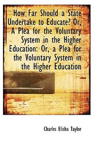 How Far Should a State Undertake to Educate? Or, a Plea for the Voluntary System in the Higher Educa