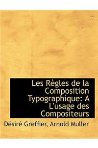 Les Regles de La Composition Typographique: A L'Usage Des Compositeurs