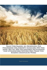 Franz Von Baader, ALS Begrunder Der Philosophie Der Zukunft: Sammlung Der Vom Jahre 1851 Bis 1856 Erschienenen Recensionen Und Literarischen Notizen Uber Franz Von Baader's Sammtliche Werke, Dreizehnter Band