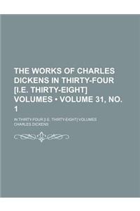 The Works of Charles Dickens in Thirty-Four [I.E. Thirty-Eight] Volumes (Volume 31, No. 1); In Thirty-Four [I.E. Thirty-Eight] Volumes