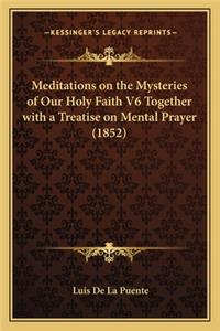 Meditations on the Mysteries of Our Holy Faith V6 Together with a Treatise on Mental Prayer (1852)