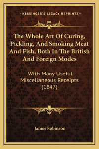 The Whole Art Of Curing, Pickling, And Smoking Meat And Fish, Both In The British And Foreign Modes