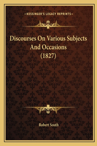 Discourses On Various Subjects And Occasions (1827)
