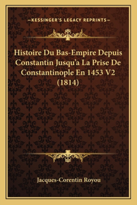Histoire Du Bas-Empire Depuis Constantin Jusqu'a La Prise De Constantinople En 1453 V2 (1814)