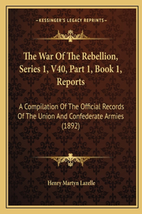 War Of The Rebellion, Series 1, V40, Part 1, Book 1, Reports