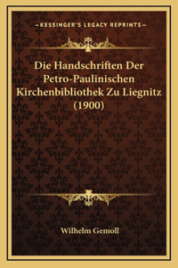 Die Handschriften Der Petro-Paulinischen Kirchenbibliothek Zu Liegnitz (1900)