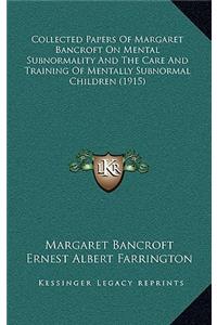 Collected Papers Of Margaret Bancroft On Mental Subnormality And The Care And Training Of Mentally Subnormal Children (1915)