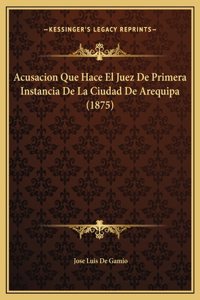 Acusacion Que Hace El Juez De Primera Instancia De La Ciudad De Arequipa (1875)