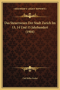 Das Steuerwesen Der Stadt Zurich Im 13, 14 Und 15 Jahrhundert (1904)