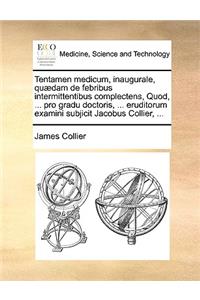 Tentamen Medicum, Inaugurale, Quædam de Febribus Intermittentibus Complectens, Quod, ... Pro Gradu Doctoris, ... Eruditorum Examini Subjicit Jacobus Collier, ...