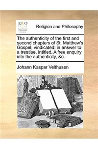 The Authenticity of the First and Second Chapters of St. Matthew's Gospel, Vindicated: In Answer to a Treatise, Intitled, a Free Enquiry Into the Authenticity, &C.