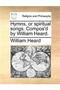 Hymns, or Spiritual Songs. Compos'd by William Heard.