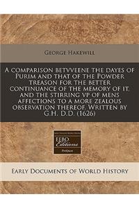 A Comparison Betvveene the Dayes of Purim and That of the Powder Treason for the Better Continuance of the Memory of It, and the Stirring VP of Mens Affections to a More Zealous Observation Thereof. Written by G.H. D.D. (1626)