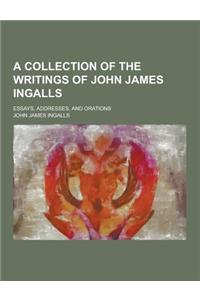 A Collection of the Writings of John James Ingalls; Essays, Addresses, and Orations