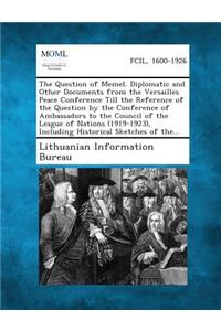 Question of Memel. Diplomatic and Other Documents from the Versailles Peace Conference Till the Reference of the Question by the Conference of Ambassadors to the Council of the League of Nations (1919-1923), Including Historical Sketches of The...