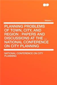 Planning Problems of Town, City, and Region: Papers and Discussions at the ... National Conference on City Planning Volume 1