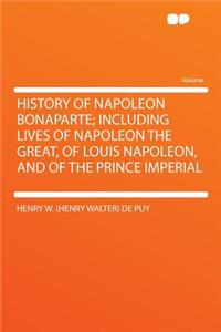 History of Napoleon Bonaparte; Including Lives of Napoleon the Great, of Louis Napoleon, and of the Prince Imperial