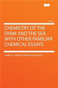 Chemistry of the Farm and the Sea. with Other Familiar Chemical Essays