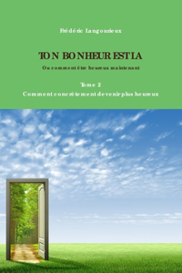 TON BONHEUR EST LA Tome 2 : Comment Concretement Devenir Plus Heureux